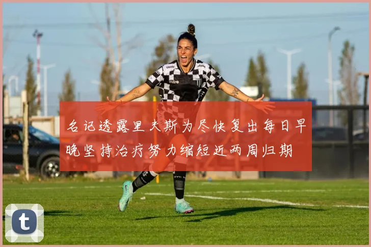 名记透露里夫斯为尽快复出每日早晚坚持治疗努力缩短近两周归期