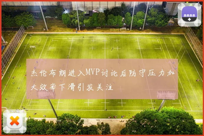 杰伦布朗进入MVP讨论后防守压力加大效率下滑引发关注
