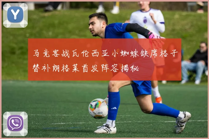 马竞客战瓦伦西亚小蜘蛛缺席格子替补朗格莱首发阵容揭秘
