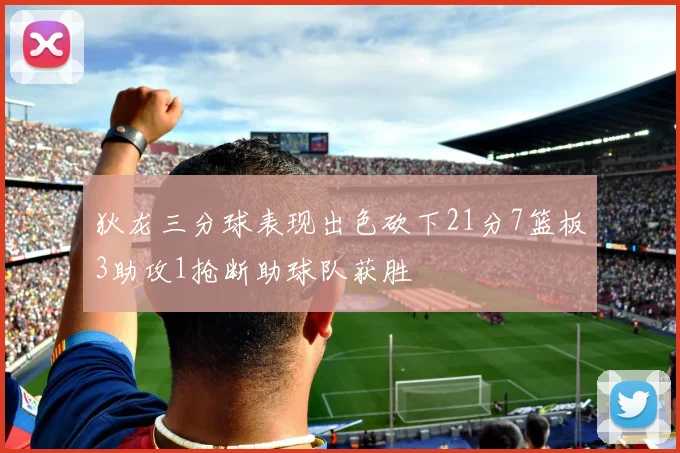 狄龙三分球表现出色砍下21分7篮板3助攻1抢断助球队获胜