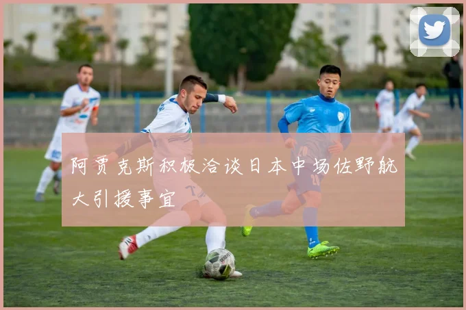 阿贾克斯积极洽谈日本中场佐野航大引援事宜