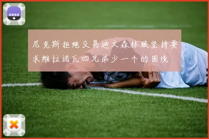 尼克斯拒绝交易迪文森林狼坚持要求维拉诺瓦四兄弟少一个的困境