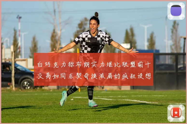 白巧克力称布朗实力堪比联盟前十交易如同东契奇换浓眉的疯狂设想
