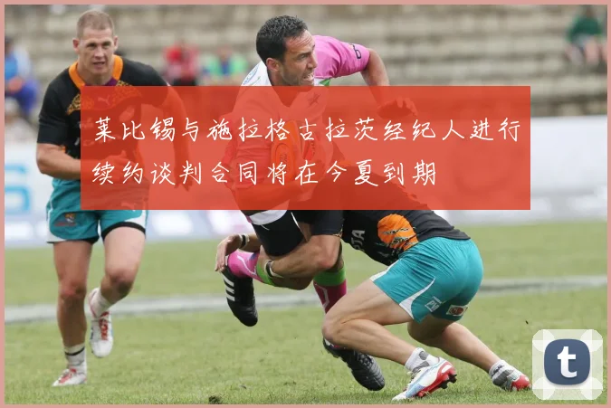 莱比锡与施拉格古拉茨经纪人进行续约谈判合同将在今夏到期