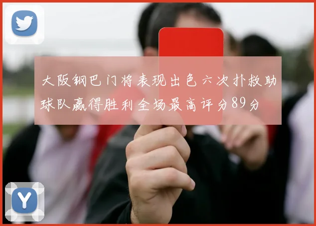 大阪钢巴门将表现出色六次扑救助球队赢得胜利全场最高评分89分