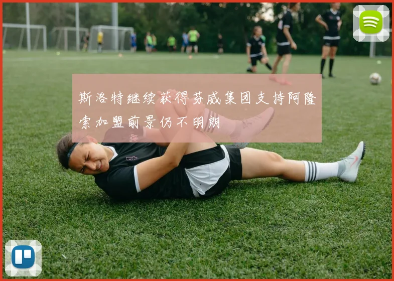 斯洛特继续获得芬威集团支持阿隆索加盟前景仍不明朗