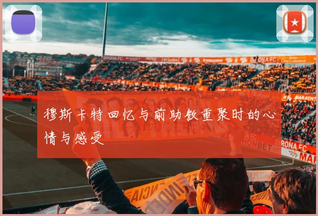 穆斯卡特回忆与前助教重聚时的心情与感受