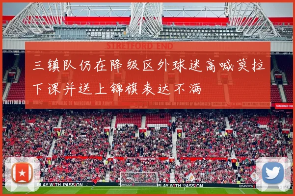 三镇队仍在降级区外球迷高喊莫拉下课并送上锦旗表达不满