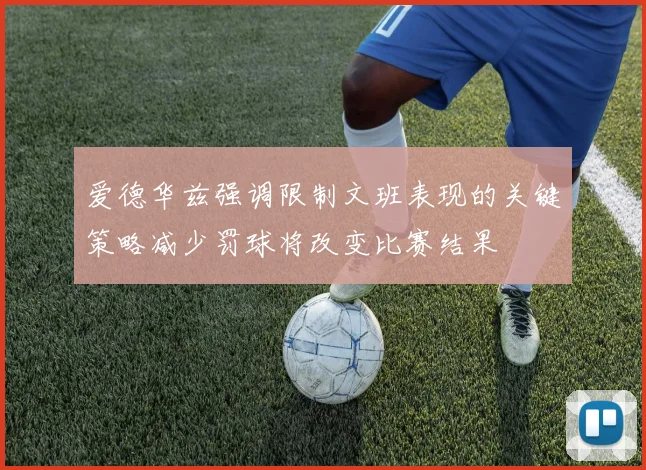 爱德华兹强调限制文班表现的关键策略减少罚球将改变比赛结果