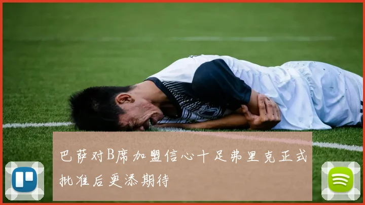 巴萨对B席加盟信心十足弗里克正式批准后更添期待