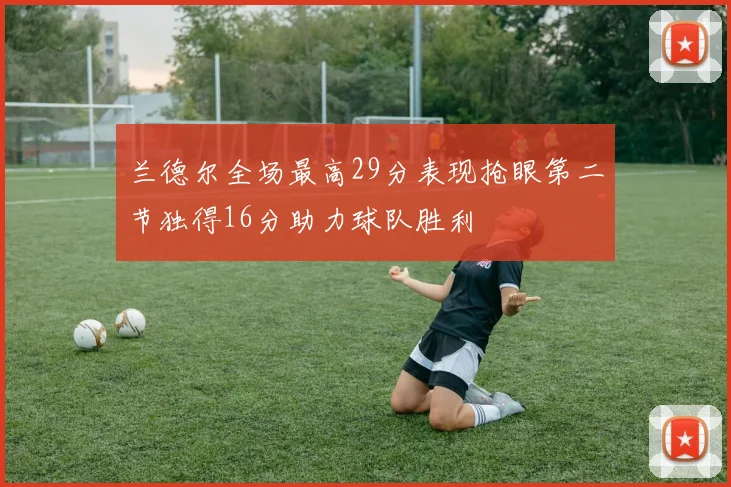 兰德尔全场最高29分表现抢眼第二节独得16分助力球队胜利