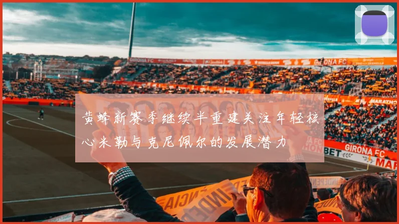 黄蜂新赛季继续半重建关注年轻核心米勒与克尼佩尔的发展潜力
