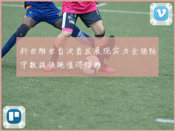 科尔维尔首次首发展现实力全场防守数据领跑值得信赖