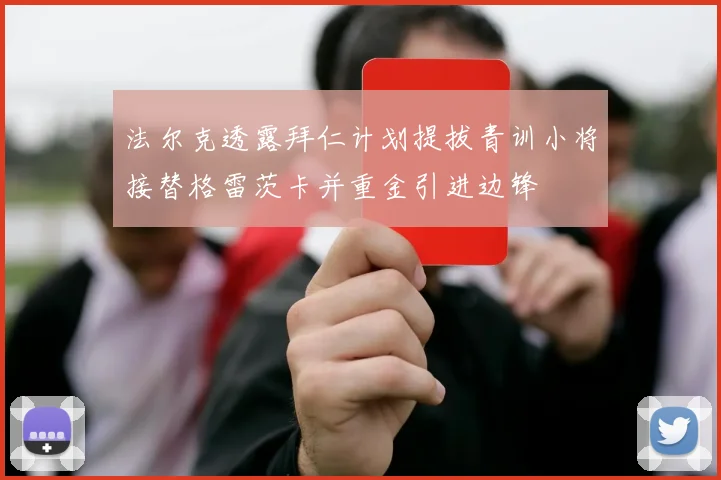 法尔克透露拜仁计划提拔青训小将接替格雷茨卡并重金引进边锋