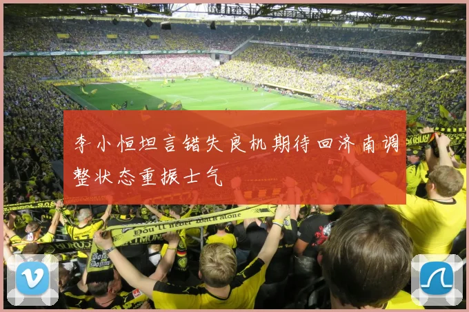 李小恒坦言错失良机期待回济南调整状态重振士气